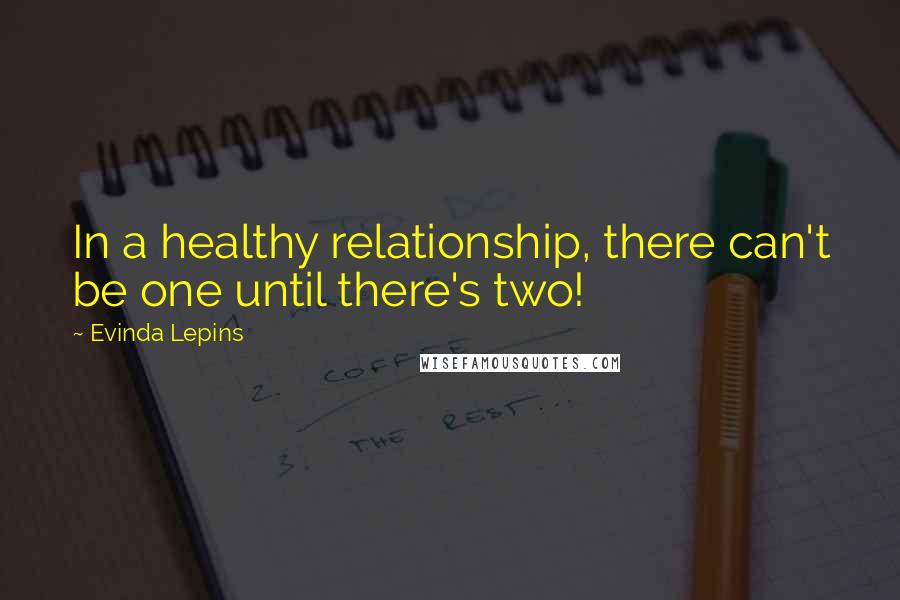 Evinda Lepins Quotes: In a healthy relationship, there can't be one until there's two!