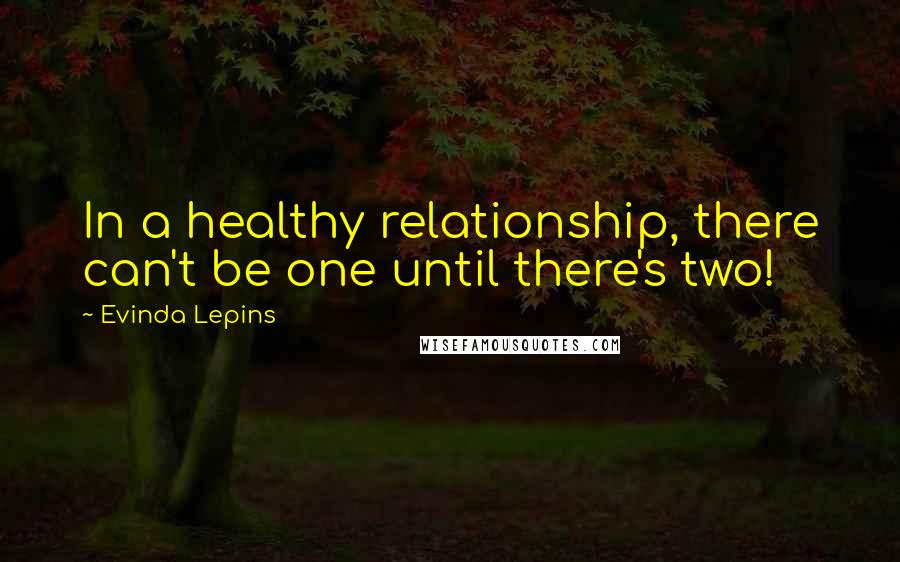 Evinda Lepins Quotes: In a healthy relationship, there can't be one until there's two!