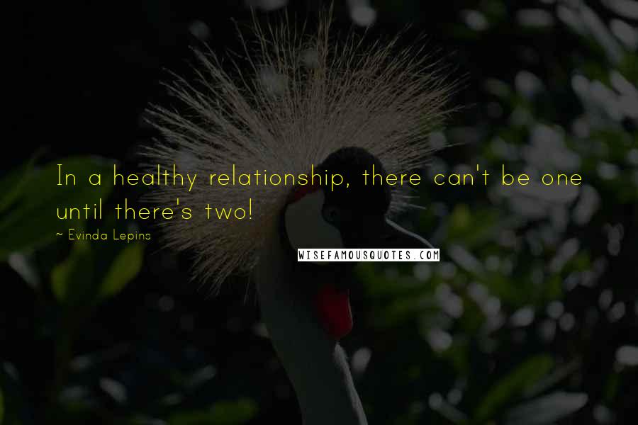 Evinda Lepins Quotes: In a healthy relationship, there can't be one until there's two!