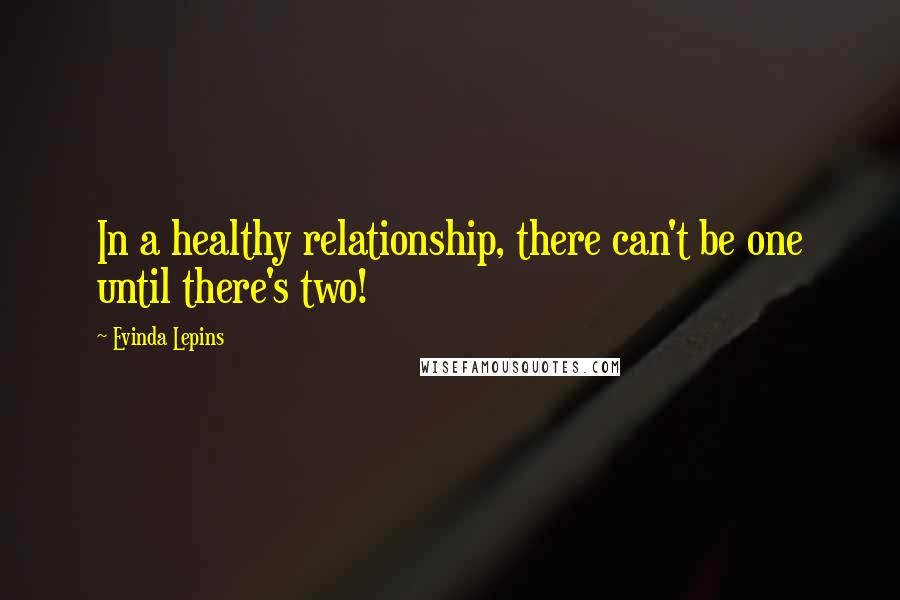 Evinda Lepins Quotes: In a healthy relationship, there can't be one until there's two!