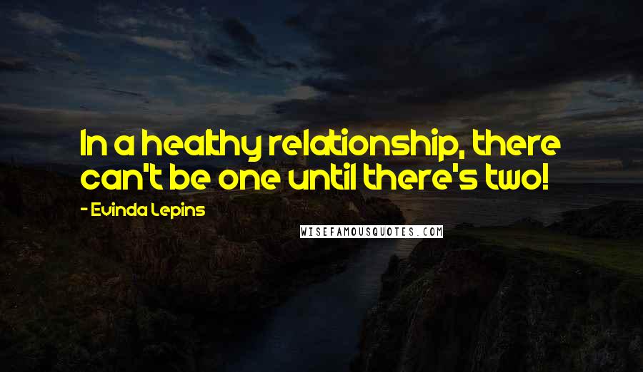 Evinda Lepins Quotes: In a healthy relationship, there can't be one until there's two!