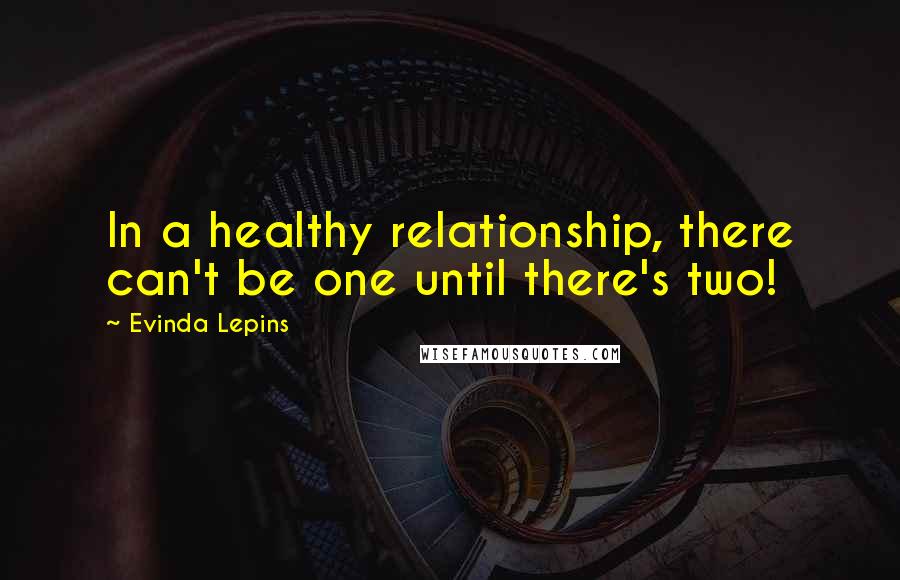 Evinda Lepins Quotes: In a healthy relationship, there can't be one until there's two!