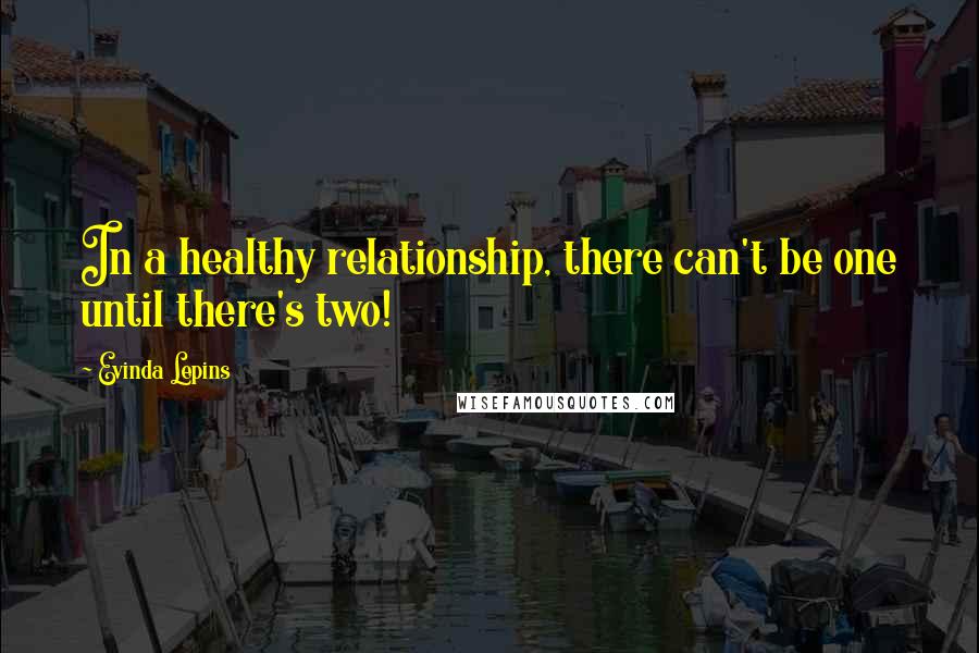 Evinda Lepins Quotes: In a healthy relationship, there can't be one until there's two!