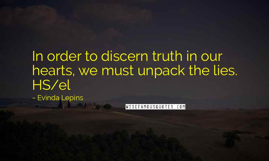 Evinda Lepins Quotes: In order to discern truth in our hearts, we must unpack the lies. HS/el