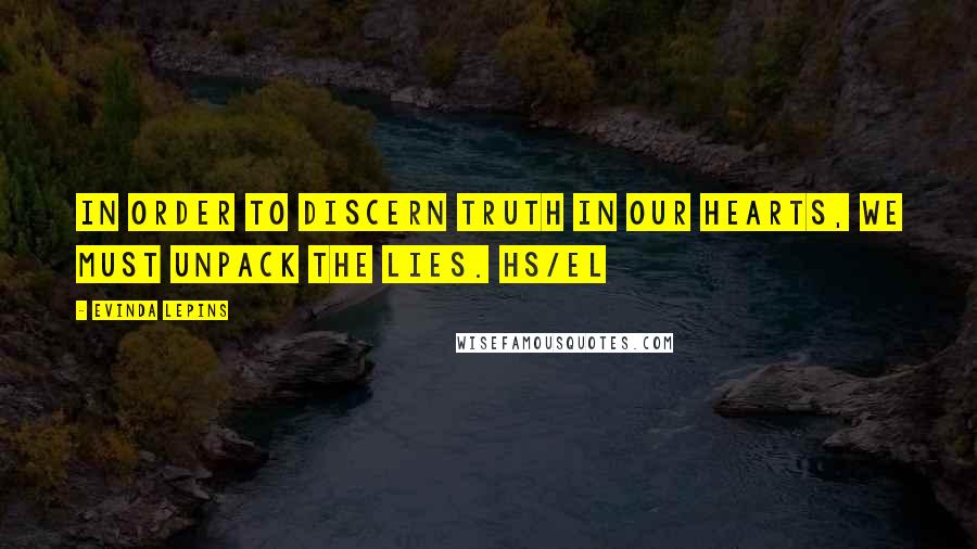 Evinda Lepins Quotes: In order to discern truth in our hearts, we must unpack the lies. HS/el