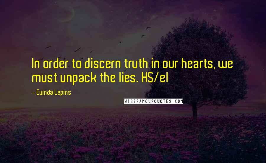 Evinda Lepins Quotes: In order to discern truth in our hearts, we must unpack the lies. HS/el