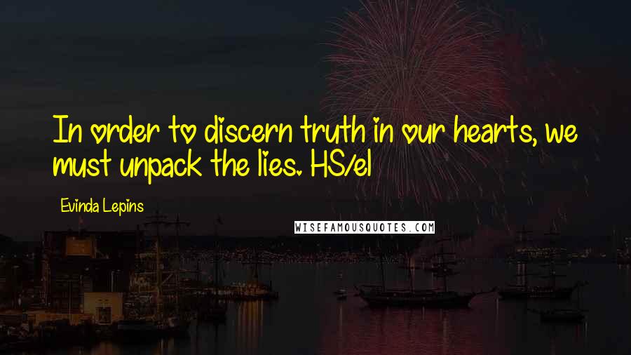 Evinda Lepins Quotes: In order to discern truth in our hearts, we must unpack the lies. HS/el