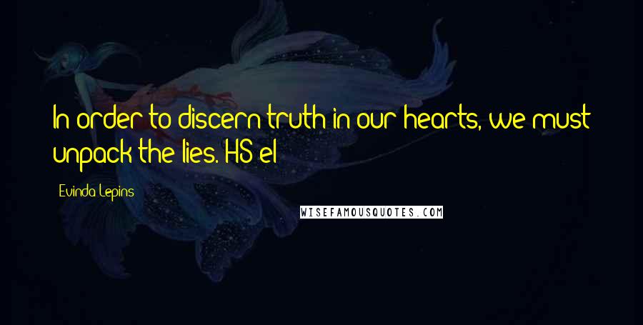 Evinda Lepins Quotes: In order to discern truth in our hearts, we must unpack the lies. HS/el