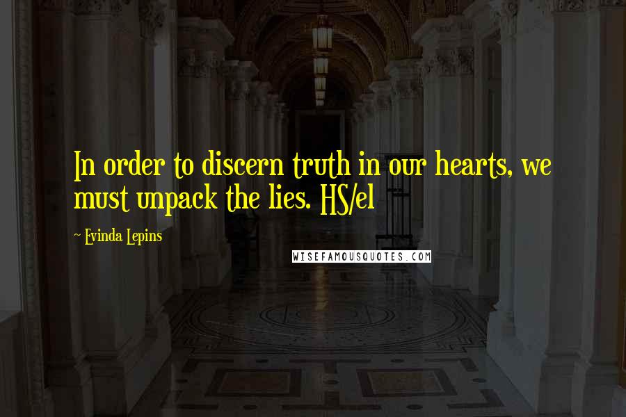 Evinda Lepins Quotes: In order to discern truth in our hearts, we must unpack the lies. HS/el