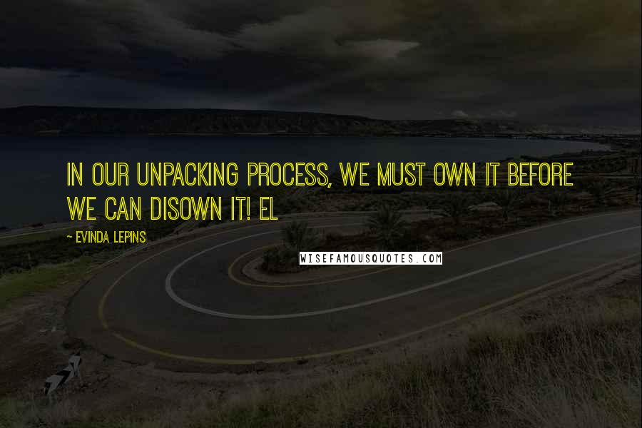 Evinda Lepins Quotes: In our unpacking process, we must own it before we can disown it! EL