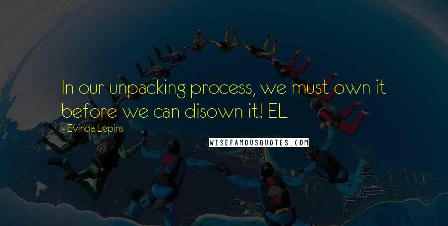 Evinda Lepins Quotes: In our unpacking process, we must own it before we can disown it! EL