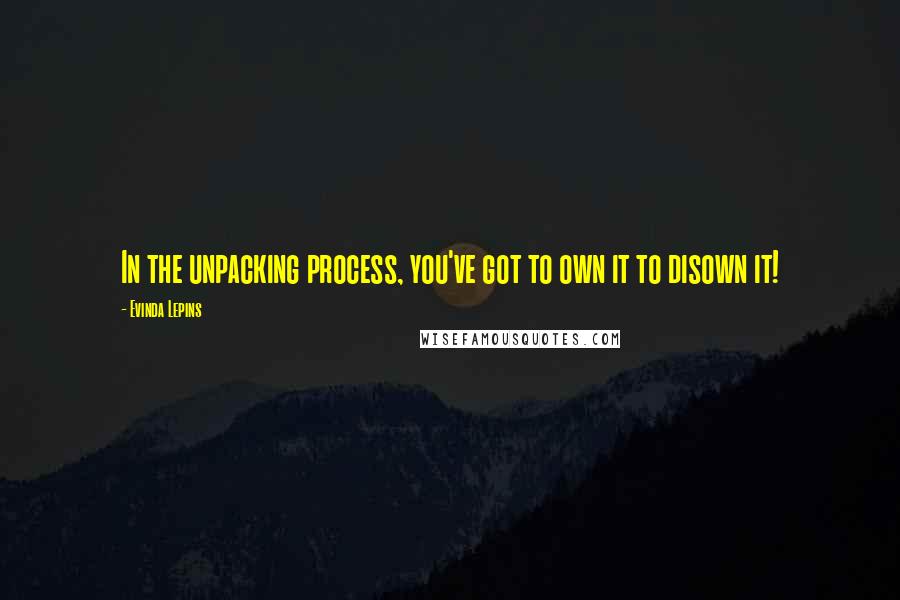 Evinda Lepins Quotes: In the unpacking process, you've got to own it to disown it!