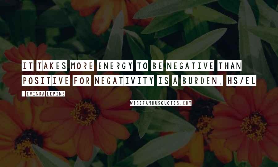 Evinda Lepins Quotes: It takes more energy to be negative than positive for negativity is a burden. HS/el