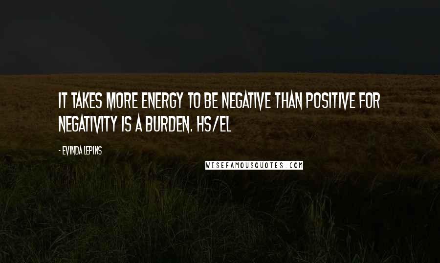 Evinda Lepins Quotes: It takes more energy to be negative than positive for negativity is a burden. HS/el