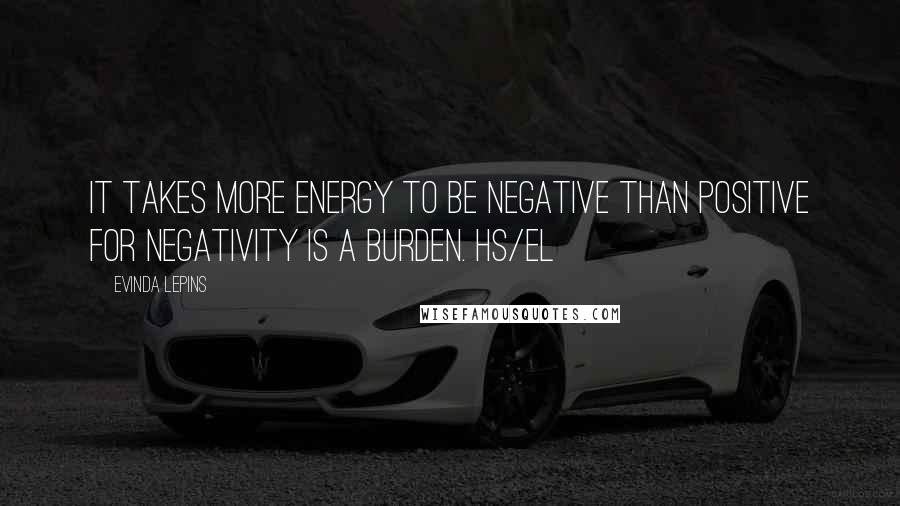 Evinda Lepins Quotes: It takes more energy to be negative than positive for negativity is a burden. HS/el