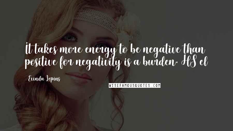 Evinda Lepins Quotes: It takes more energy to be negative than positive for negativity is a burden. HS/el