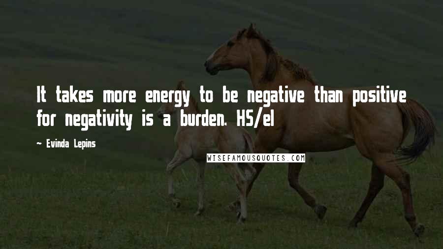 Evinda Lepins Quotes: It takes more energy to be negative than positive for negativity is a burden. HS/el