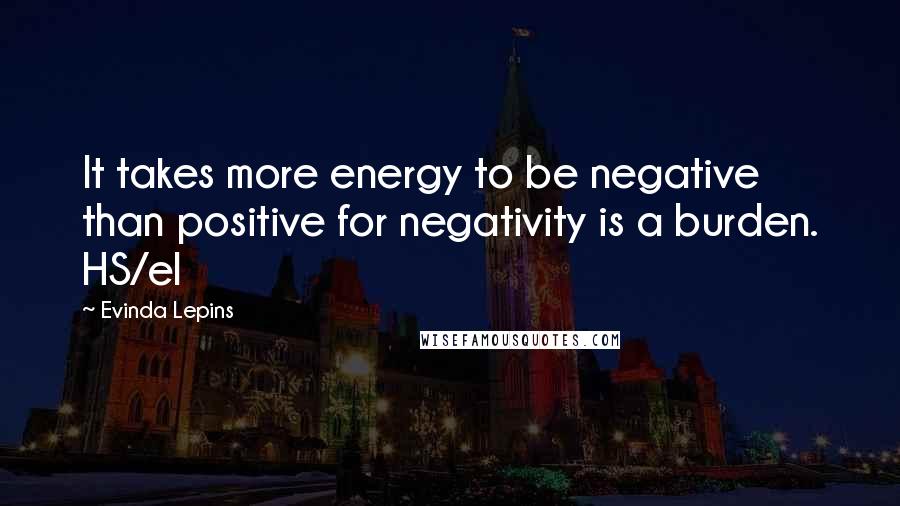 Evinda Lepins Quotes: It takes more energy to be negative than positive for negativity is a burden. HS/el