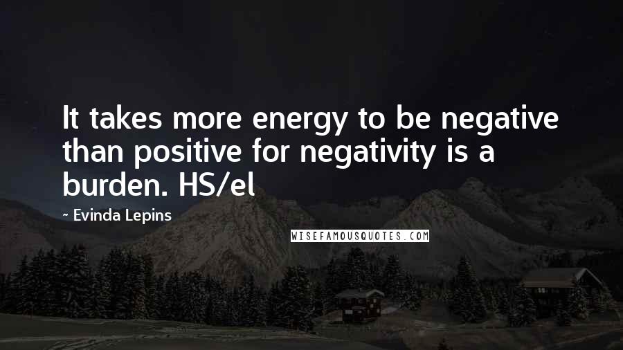 Evinda Lepins Quotes: It takes more energy to be negative than positive for negativity is a burden. HS/el