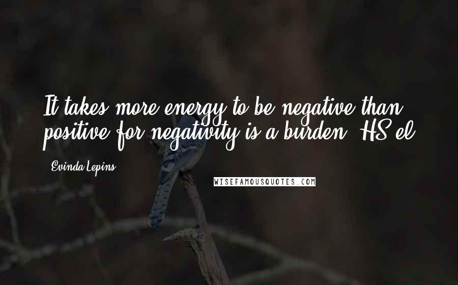 Evinda Lepins Quotes: It takes more energy to be negative than positive for negativity is a burden. HS/el