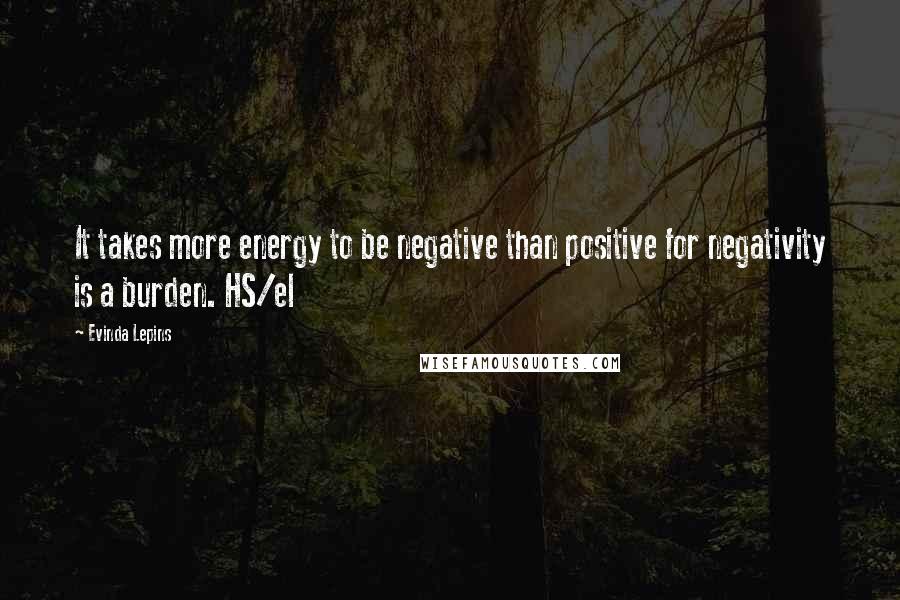 Evinda Lepins Quotes: It takes more energy to be negative than positive for negativity is a burden. HS/el