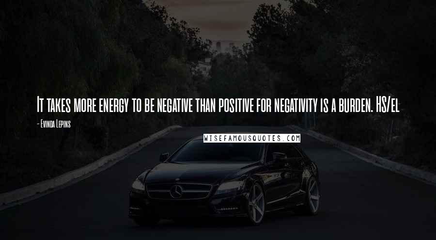 Evinda Lepins Quotes: It takes more energy to be negative than positive for negativity is a burden. HS/el