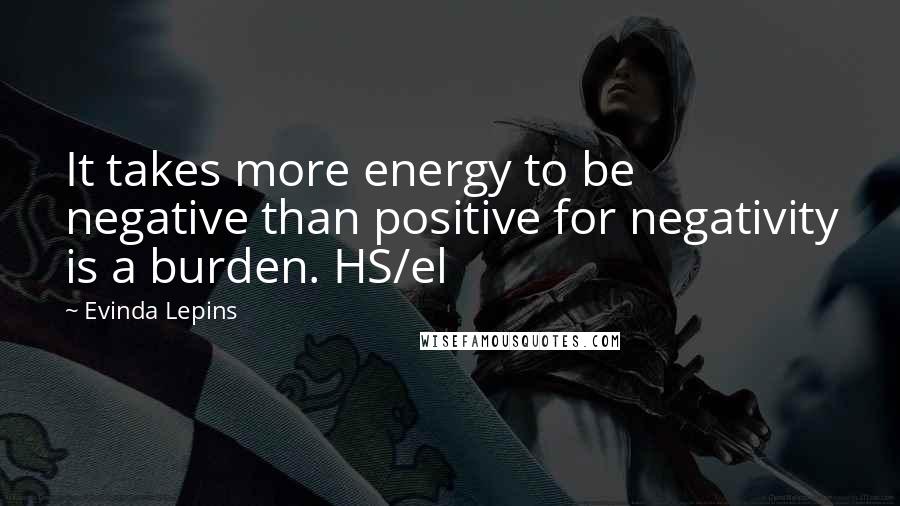 Evinda Lepins Quotes: It takes more energy to be negative than positive for negativity is a burden. HS/el