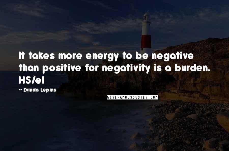 Evinda Lepins Quotes: It takes more energy to be negative than positive for negativity is a burden. HS/el