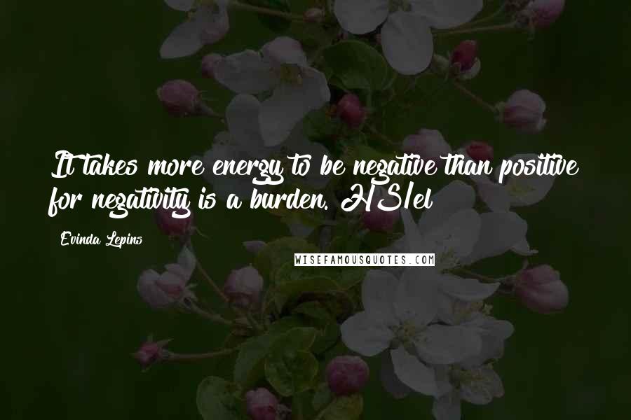 Evinda Lepins Quotes: It takes more energy to be negative than positive for negativity is a burden. HS/el