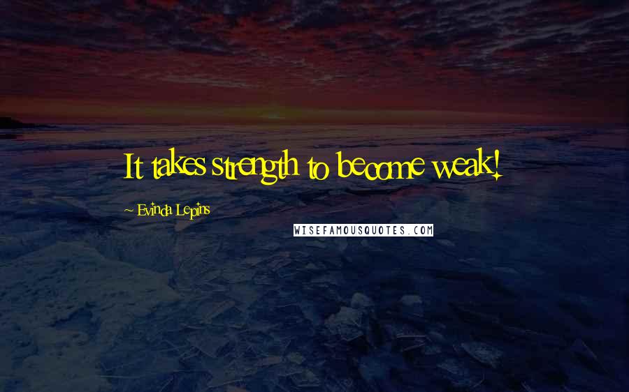 Evinda Lepins Quotes: It takes strength to become weak!