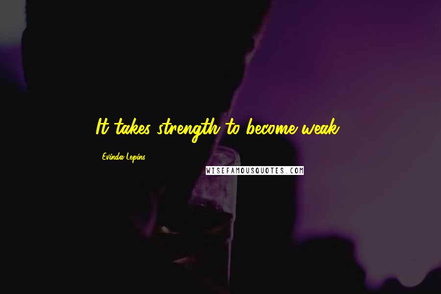 Evinda Lepins Quotes: It takes strength to become weak!
