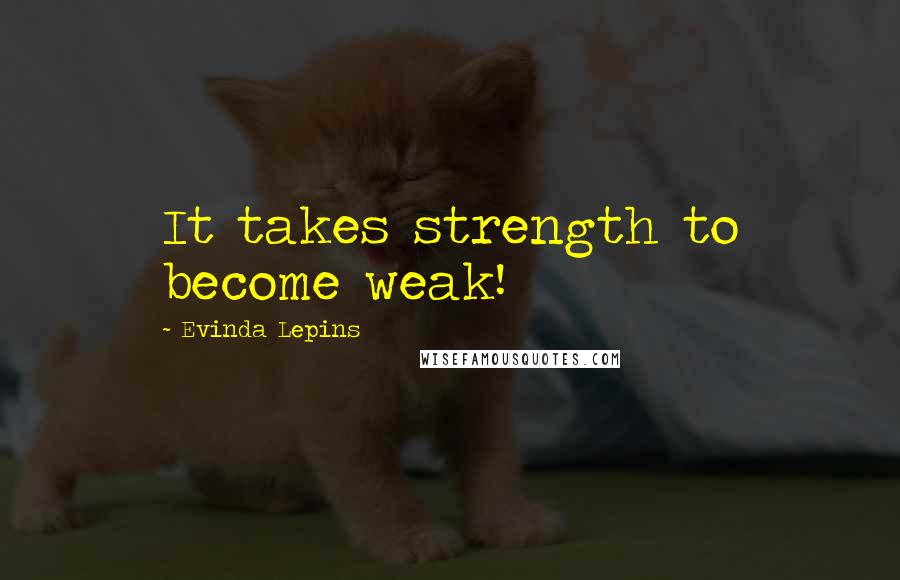 Evinda Lepins Quotes: It takes strength to become weak!