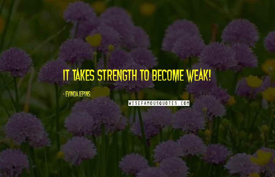 Evinda Lepins Quotes: It takes strength to become weak!