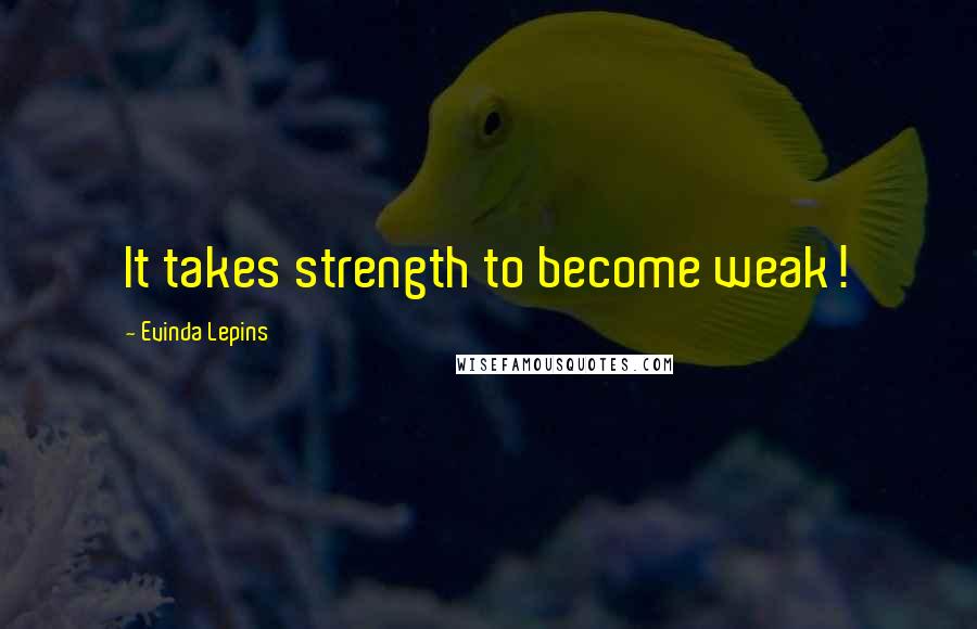 Evinda Lepins Quotes: It takes strength to become weak!