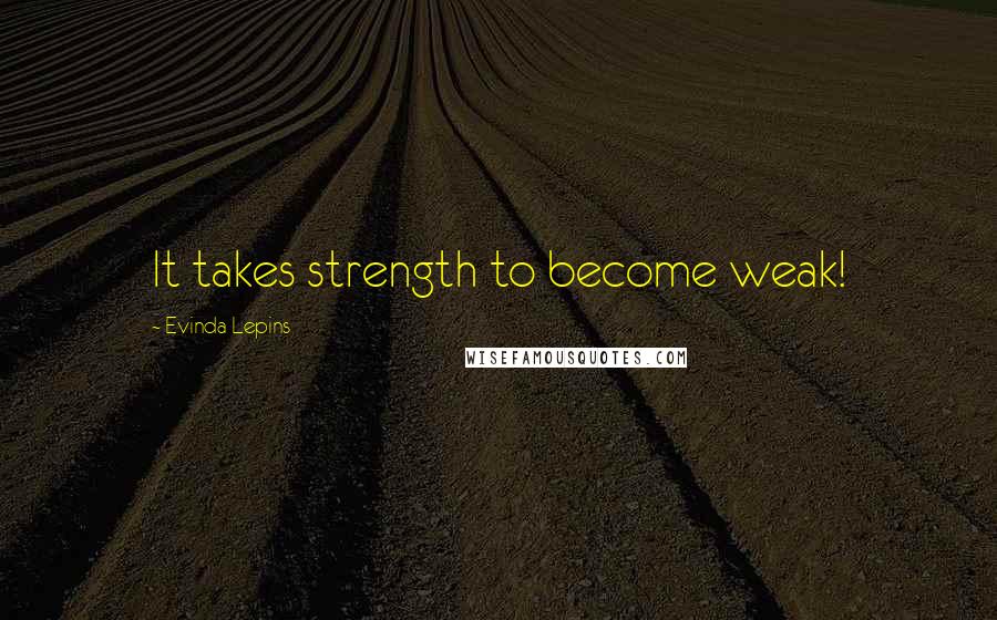 Evinda Lepins Quotes: It takes strength to become weak!