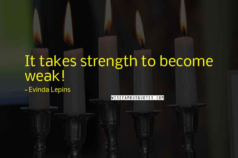 Evinda Lepins Quotes: It takes strength to become weak!