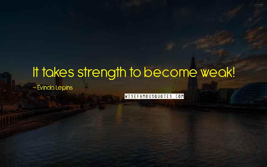 Evinda Lepins Quotes: It takes strength to become weak!