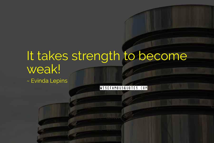 Evinda Lepins Quotes: It takes strength to become weak!