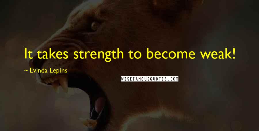 Evinda Lepins Quotes: It takes strength to become weak!