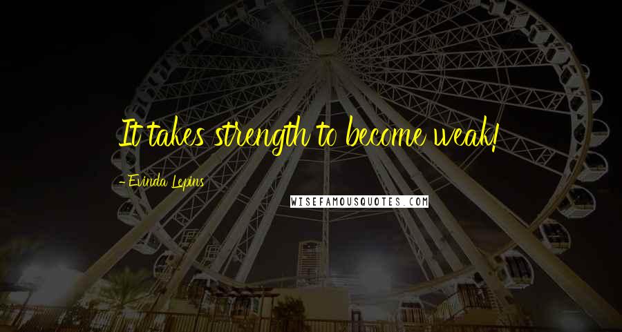 Evinda Lepins Quotes: It takes strength to become weak!