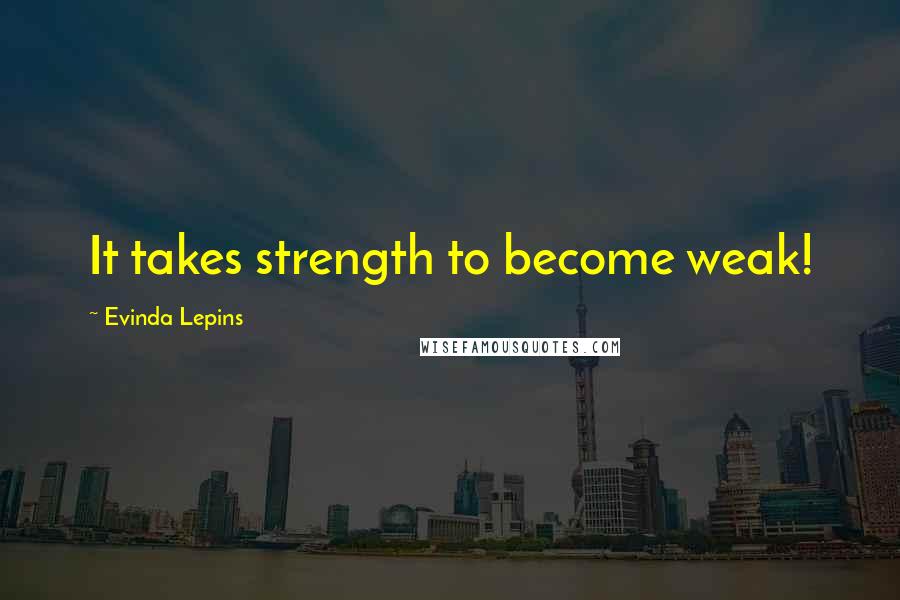 Evinda Lepins Quotes: It takes strength to become weak!