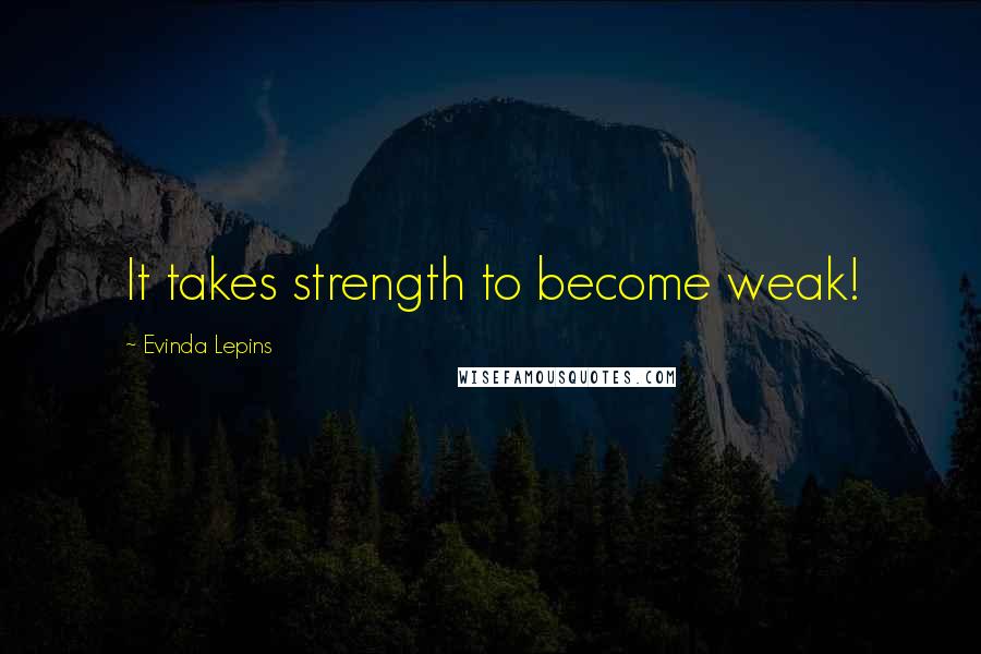 Evinda Lepins Quotes: It takes strength to become weak!