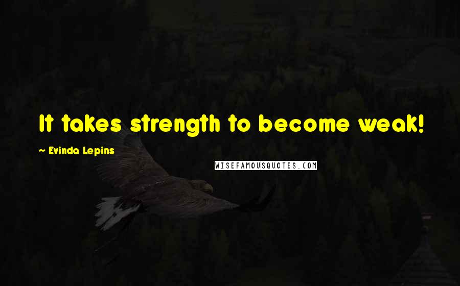 Evinda Lepins Quotes: It takes strength to become weak!