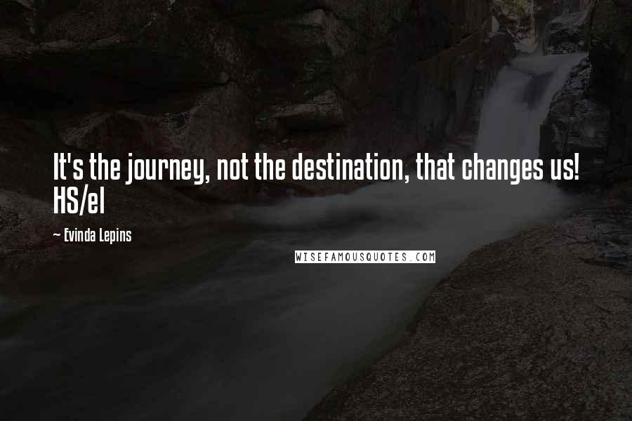 Evinda Lepins Quotes: It's the journey, not the destination, that changes us! HS/el