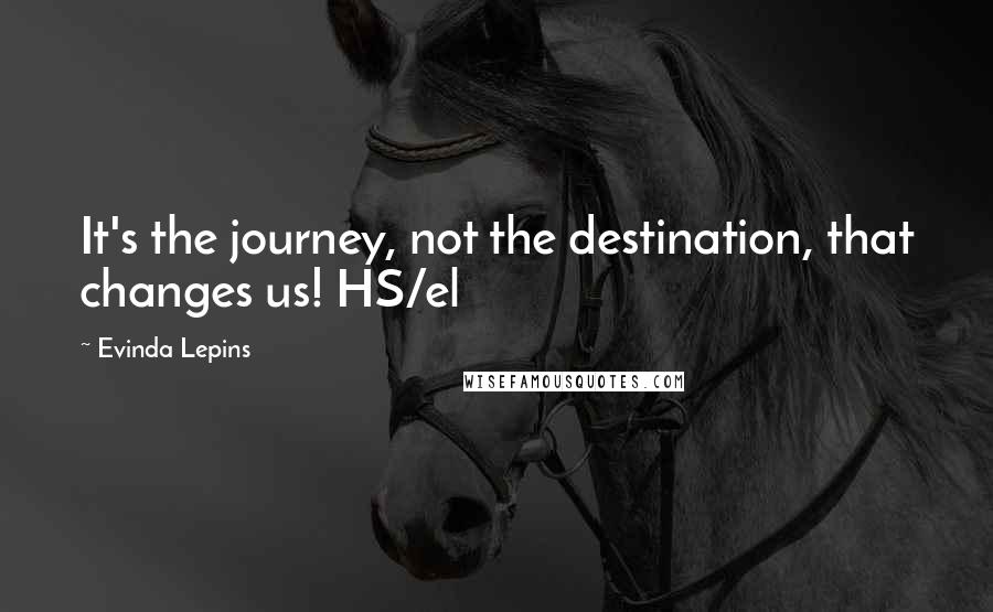 Evinda Lepins Quotes: It's the journey, not the destination, that changes us! HS/el