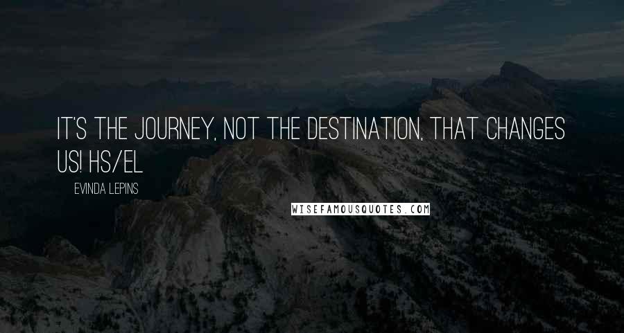 Evinda Lepins Quotes: It's the journey, not the destination, that changes us! HS/el