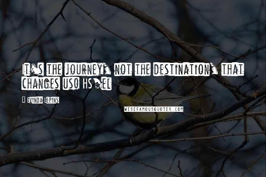 Evinda Lepins Quotes: It's the journey, not the destination, that changes us! HS/el