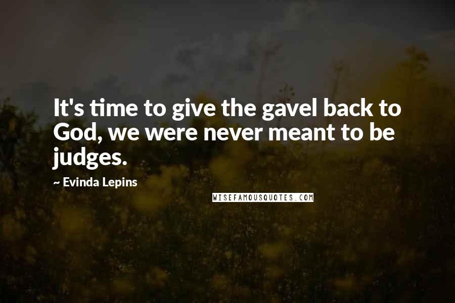 Evinda Lepins Quotes: It's time to give the gavel back to God, we were never meant to be judges.