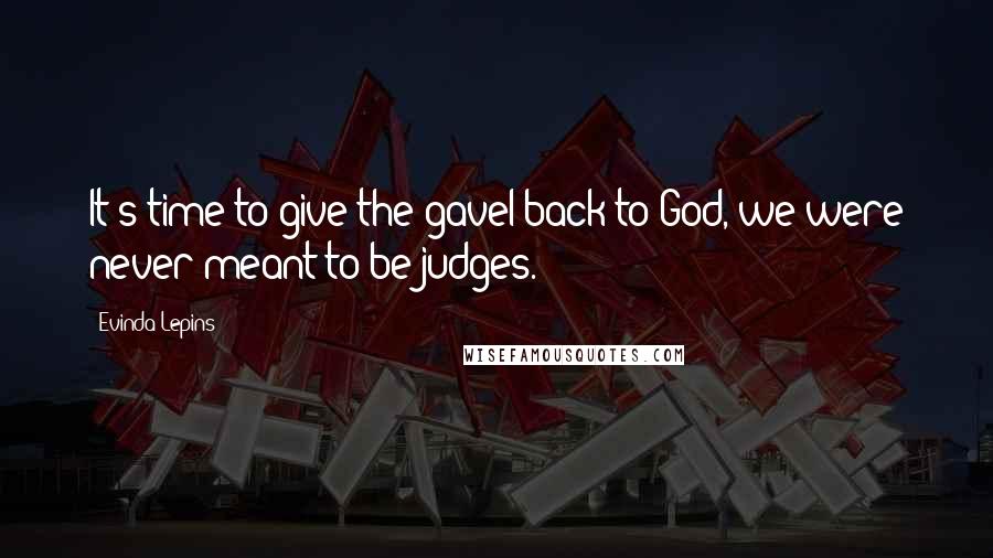 Evinda Lepins Quotes: It's time to give the gavel back to God, we were never meant to be judges.