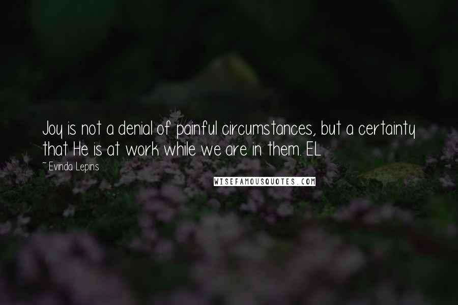 Evinda Lepins Quotes: Joy is not a denial of painful circumstances, but a certainty that He is at work while we are in them. EL